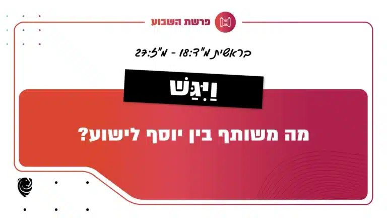 פרשת השבוע וַיִּגַּשׁ - בראשית מ"ד:18-מ"ז:27