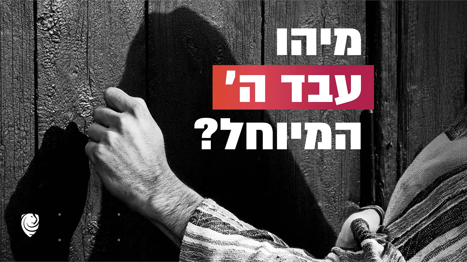 מיהו עבד ה׳ המיוחל? – הגות יומית