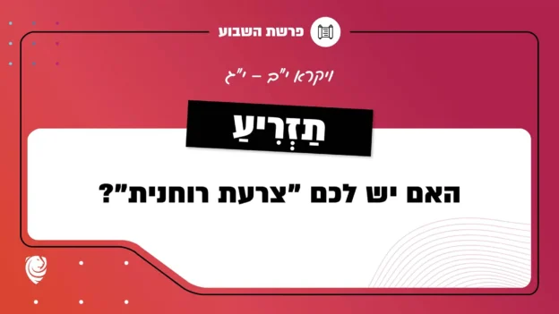 פרשת השבוע כִּי תַזְרִיעַ: ויקרא י"ב – י"ג