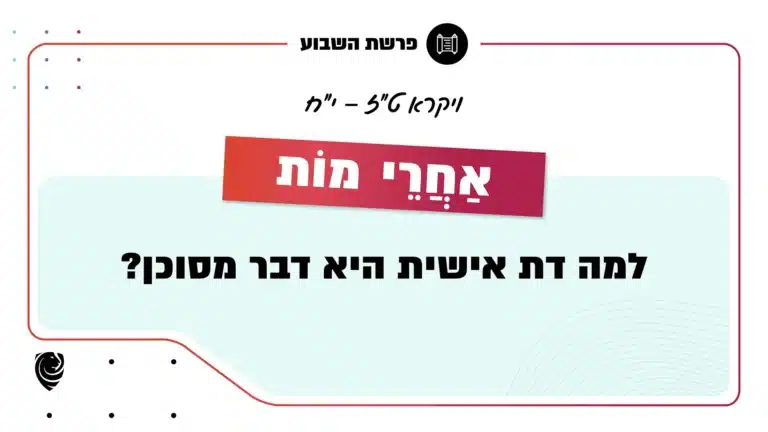 פרשת השבוע כִּי אַחֲרֵי מוֹת: ויקרא ט"ז – י"ח