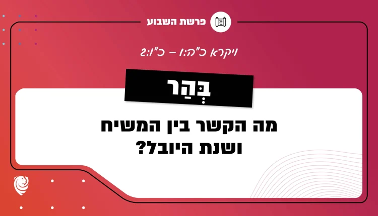 פרשת השבוע כִּי בְּהַר: ויקרא כ"ה:1 – כ"ו:2
