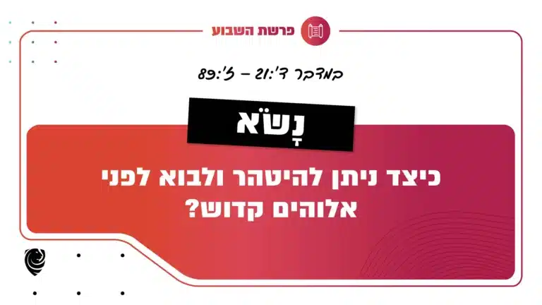 פרשת השבוע נָשֹׂא: במדבר ד':21 – ז':89