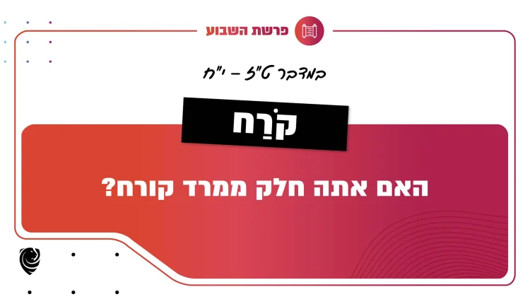 פרשת השבוע קֹרַח: במדבר ט"ז – י"ח
