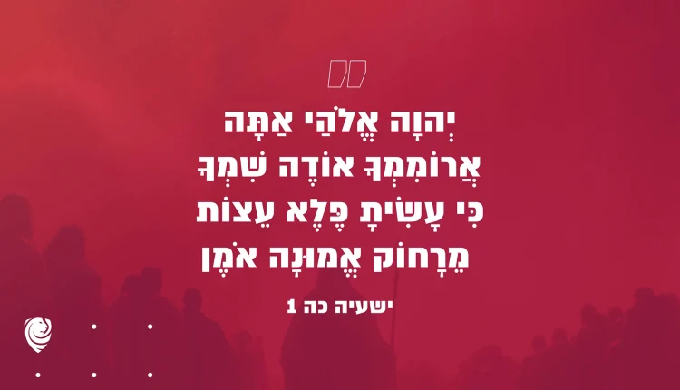 "יְהוָה אֱלֹהַי אַתָּה אֲרוֹמִמְךָ אוֹדֶה שִׁמְךָ כִּי עָשִׂיתָ פֶּלֶא עֵצוֹת מֵרָחוֹק אֱמוּנָה אֹמֶן" ישעיה כה 1 – הגות יומית