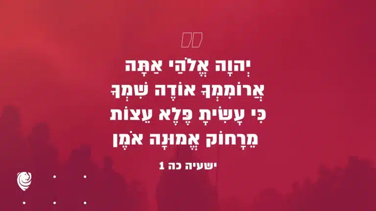 "יְהוָה אֱלֹהַי אַתָּה אֲרוֹמִמְךָ אוֹדֶה שִׁמְךָ כִּי עָשִׂיתָ פֶּלֶא עֵצוֹת מֵרָחוֹק אֱמוּנָה אֹמֶן" ישעיה כה 1 – הגות יומית