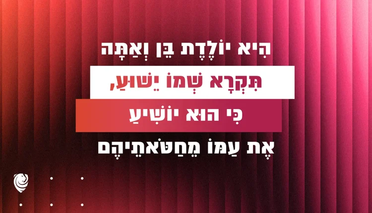 הִיא יוֹלֶדֶת בֵּן וְאַתָּה תִּקְרָא שְׁמוֹ יֵשׁוּעַ, כִּי הוּא יוֹשִׁיעַ אֶת עַמּוֹ מֵחַטֹּאתֵיהֶם — הגות יומית