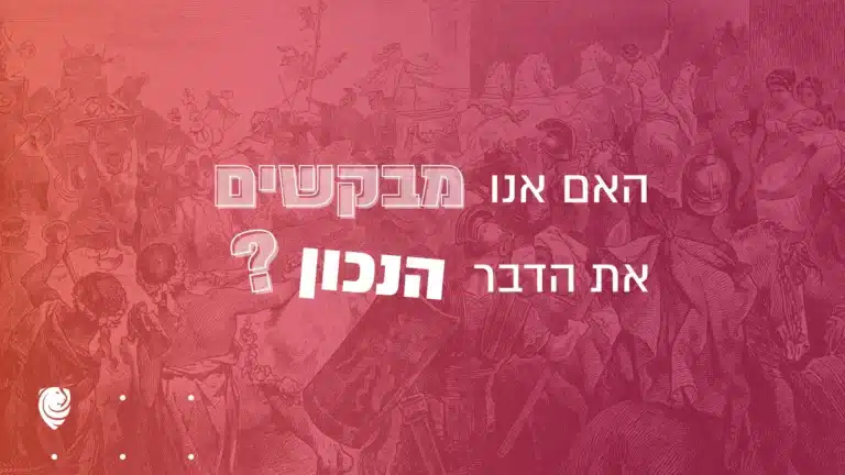 האם אנו מבקשים את הדבר הנכון?